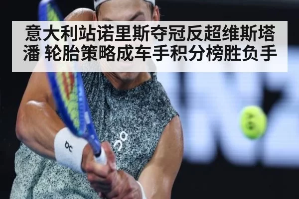 意大利站诺里斯夺冠反超维斯塔潘 轮胎策略成车手积分榜胜负手